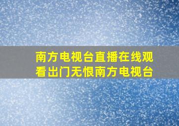 南方电视台直播在线观看岀门无恨南方电视台