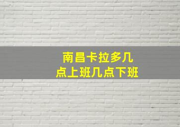 南昌卡拉多几点上班几点下班