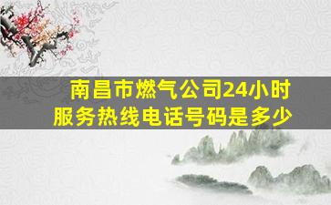 南昌市燃气公司24小时服务热线电话号码是多少