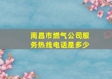 南昌市燃气公司服务热线电话是多少