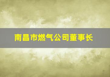 南昌市燃气公司董事长