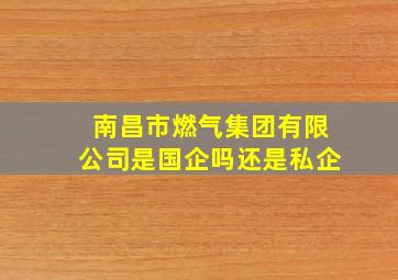 南昌市燃气集团有限公司是国企吗还是私企