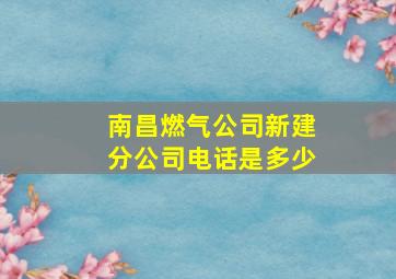 南昌燃气公司新建分公司电话是多少