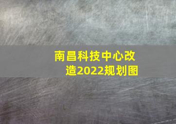 南昌科技中心改造2022规划图