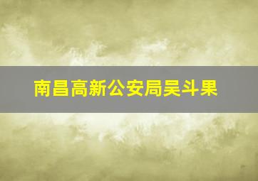 南昌高新公安局吴斗果