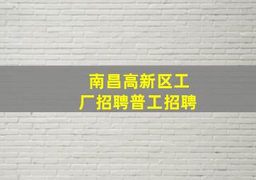 南昌高新区工厂招聘普工招聘