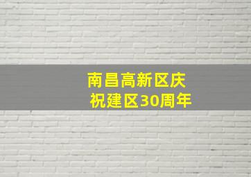 南昌高新区庆祝建区30周年