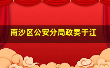 南沙区公安分局政委于江