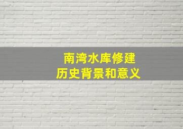 南湾水库修建历史背景和意义