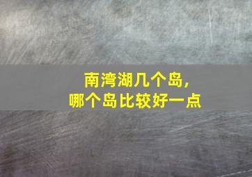 南湾湖几个岛,哪个岛比较好一点