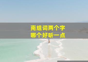 南组词两个字哪个好听一点