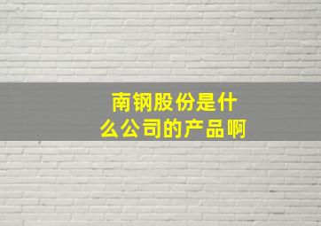 南钢股份是什么公司的产品啊