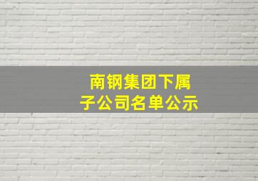 南钢集团下属子公司名单公示