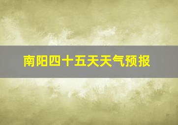 南阳四十五天天气预报