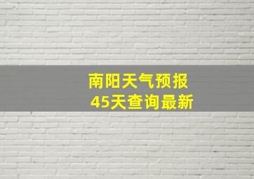 南阳天气预报45天查询最新