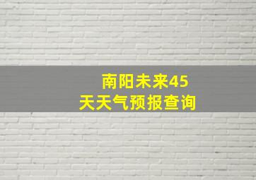 南阳未来45天天气预报查询