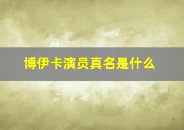 博伊卡演员真名是什么