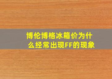 博伦博格冰箱价为什么经常出现FF的现象