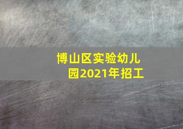 博山区实验幼儿园2021年招工