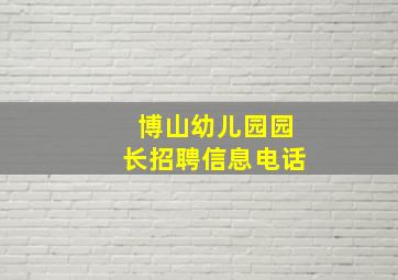 博山幼儿园园长招聘信息电话