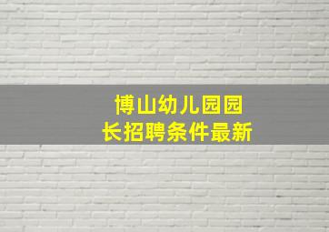 博山幼儿园园长招聘条件最新