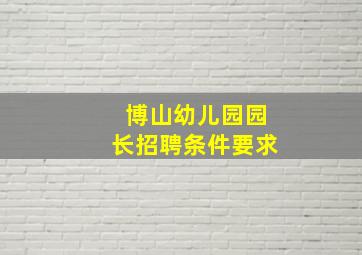 博山幼儿园园长招聘条件要求