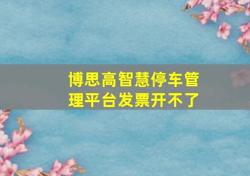 博思高智慧停车管理平台发票开不了