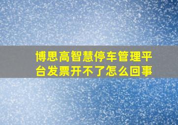 博思高智慧停车管理平台发票开不了怎么回事