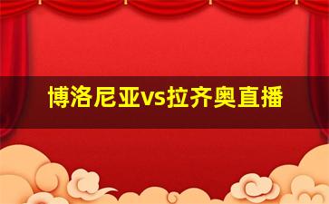 博洛尼亚vs拉齐奥直播