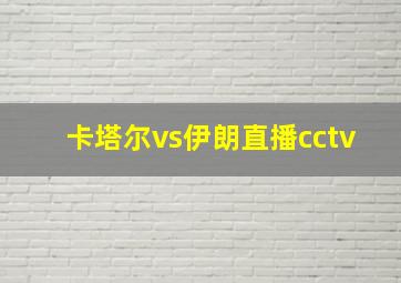 卡塔尔vs伊朗直播cctv