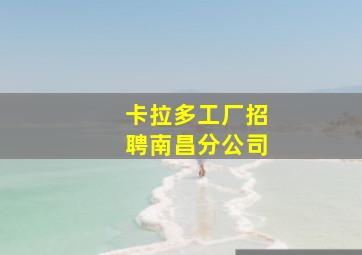 卡拉多工厂招聘南昌分公司