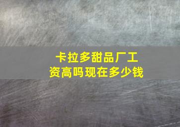 卡拉多甜品厂工资高吗现在多少钱