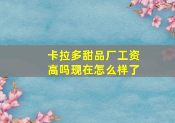 卡拉多甜品厂工资高吗现在怎么样了