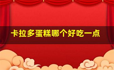 卡拉多蛋糕哪个好吃一点