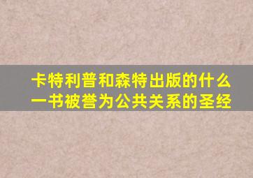 卡特利普和森特出版的什么一书被誉为公共关系的圣经