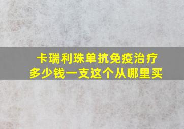 卡瑞利珠单抗免疫治疗多少钱一支这个从哪里买