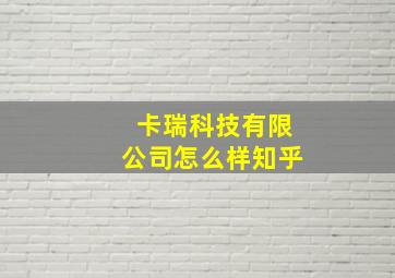 卡瑞科技有限公司怎么样知乎