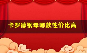 卡罗德钢琴哪款性价比高