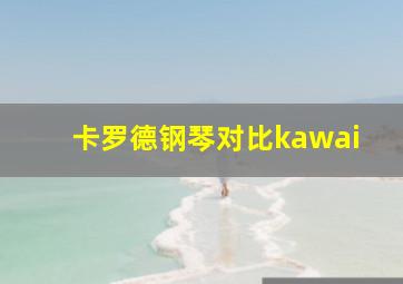 卡罗德钢琴对比kawai