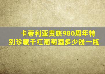 卡蒂利亚贵族980周年特别珍藏干红葡萄酒多少钱一瓶