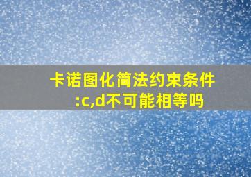 卡诺图化简法约束条件:c,d不可能相等吗