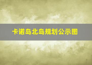 卡诺岛北岛规划公示图