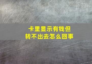 卡里显示有钱但转不出去怎么回事