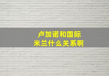 卢加诺和国际米兰什么关系啊