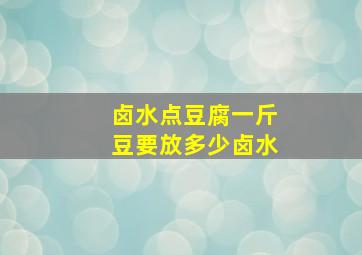 卤水点豆腐一斤豆要放多少卤水