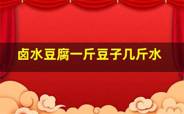 卤水豆腐一斤豆子几斤水