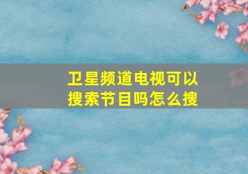 卫星频道电视可以搜索节目吗怎么搜