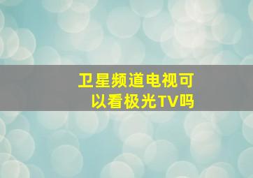 卫星频道电视可以看极光TV吗