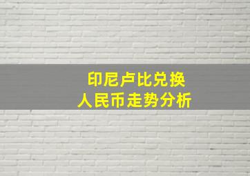 印尼卢比兑换人民币走势分析