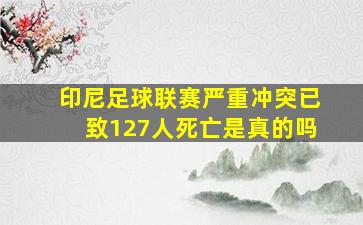 印尼足球联赛严重冲突已致127人死亡是真的吗